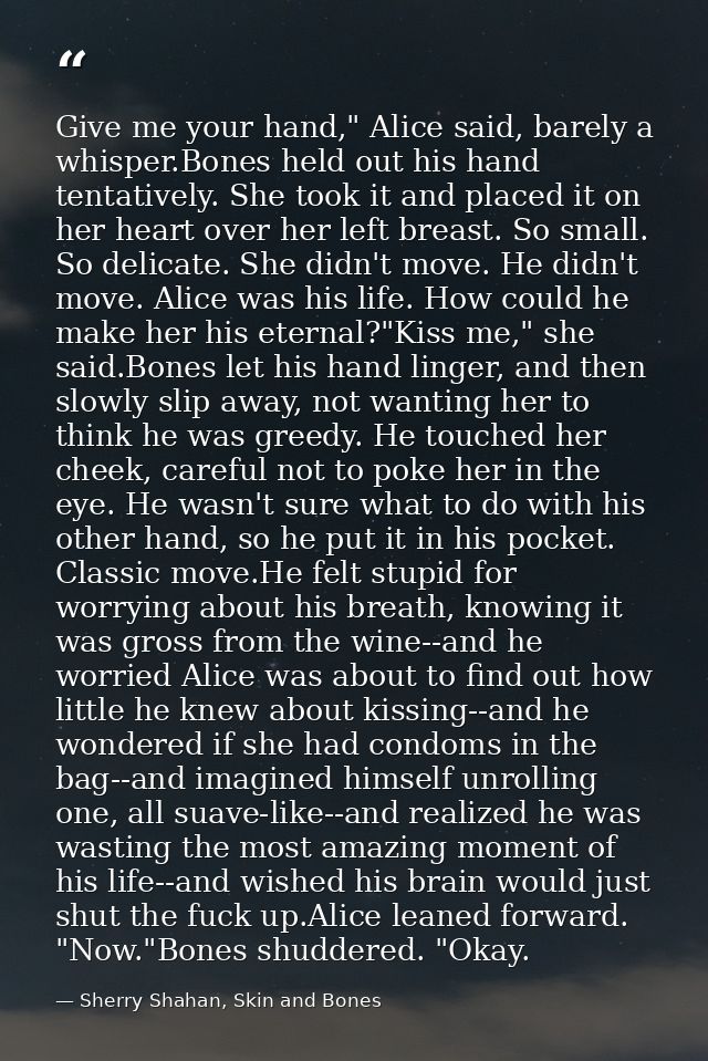 Give me your hand," Alice said, barely a whisper.Bones held out his hand tentatively. She took it and placed it on her h — Sherry Shahan, Skin and Bones