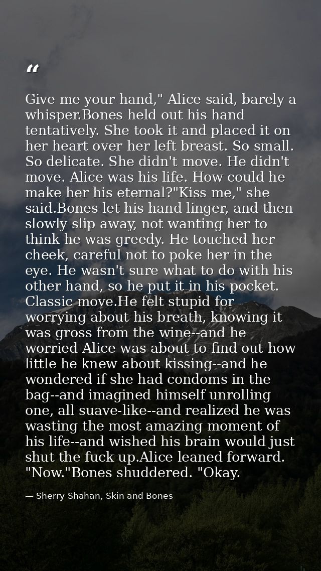 Give me your hand," Alice said, barely a whisper.Bones held out his hand tentatively. She took it and placed it on her h — Sherry Shahan, Skin and Bones