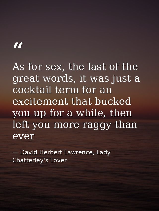 As for sex, the last of the great words, it was just a cocktail term for an excitement that bucked you up for a while, t — David Herbert Lawrence, Lady Chatterley's Lover