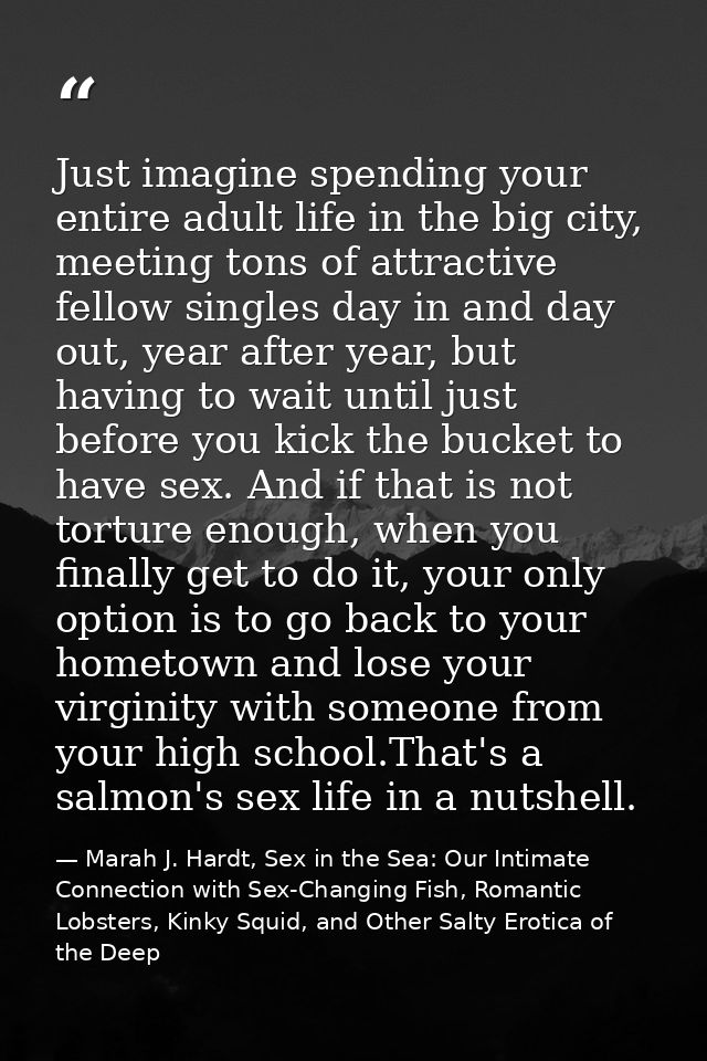 Just imagine spending your entire adult life in the big city, meeting tons of attractive fellow singles day in and day o — Marah J. Hardt, Sex in the Sea: Our Intimate Connection with Sex-Changing Fish, Romantic Lobsters, Kinky Squid, and Other Salty Erotica of the Deep