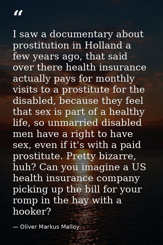I saw a documentary about prostitution in Holland a few years ago, that said over there health insurance actually pays f — Oliver Markus Malloy