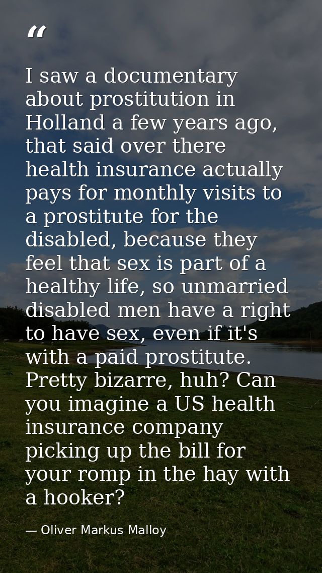 I saw a documentary about prostitution in Holland a few years ago, that said over there health insurance actually pays f — Oliver Markus Malloy