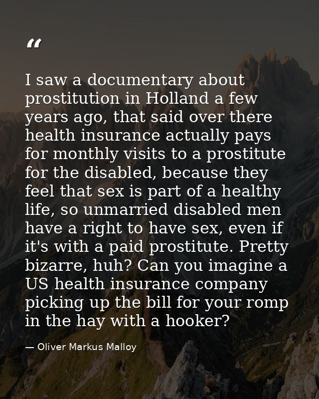 I saw a documentary about prostitution in Holland a few years ago, that said over there health insurance actually pays f — Oliver Markus Malloy