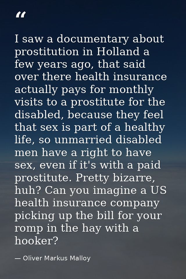 I saw a documentary about prostitution in Holland a few years ago, that said over there health insurance actually pays f — Oliver Markus Malloy