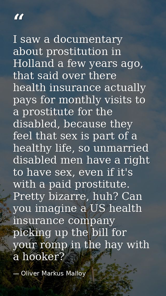 I saw a documentary about prostitution in Holland a few years ago, that said over there health insurance actually pays f — Oliver Markus Malloy