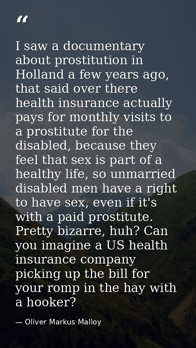 I saw a documentary about prostitution in Holland a few years ago, that said over there health insurance actually pays f — Oliver Markus Malloy