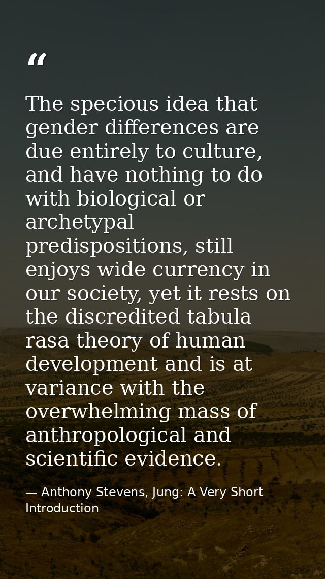 The specious idea that gender differences are due entirely to culture, and have nothing to do with biological or archety — Anthony Stevens, Jung: A Very Short Introduction