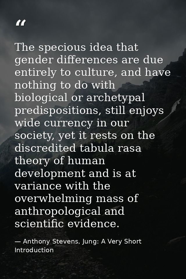 The specious idea that gender differences are due entirely to culture, and have nothing to do with biological or archety — Anthony Stevens, Jung: A Very Short Introduction