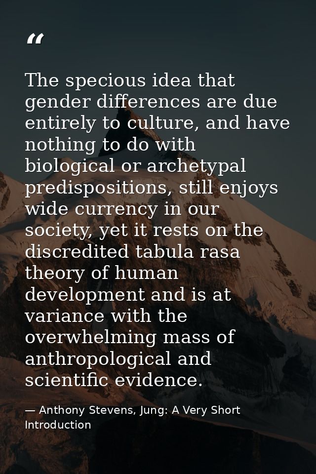 The specious idea that gender differences are due entirely to culture, and have nothing to do with biological or archety — Anthony Stevens, Jung: A Very Short Introduction