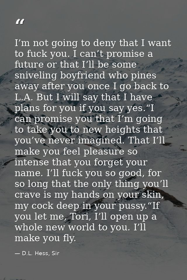 I’m not going to deny that I want to fuck you. I can’t promise a future or that I’ll be some sniveling boyfriend who pin — D.L. Hess, Sir