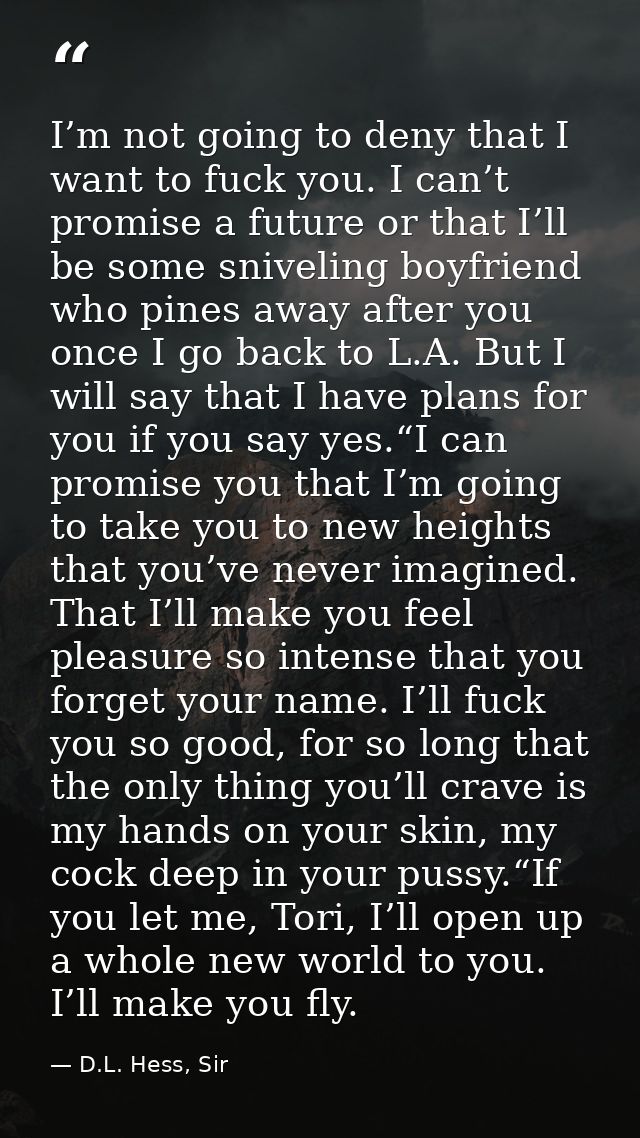 I’m not going to deny that I want to fuck you. I can’t promise a future or that I’ll be some sniveling boyfriend who pin — D.L. Hess, Sir
