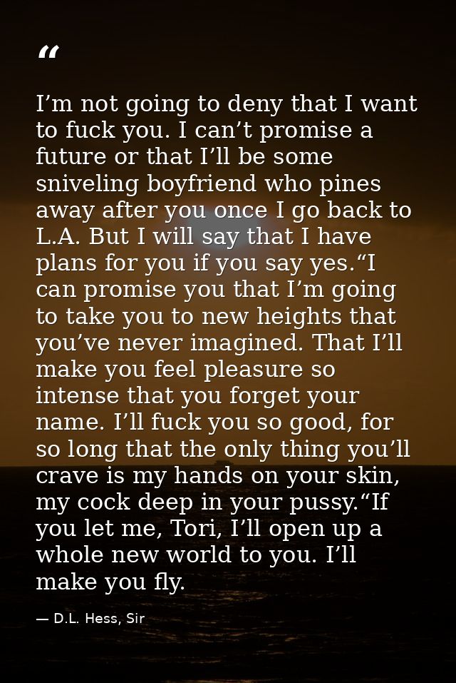 I’m not going to deny that I want to fuck you. I can’t promise a future or that I’ll be some sniveling boyfriend who pin — D.L. Hess, Sir