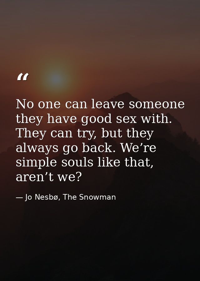No one can leave someone they have good sex with. They can try, but they always go back. We’re simple souls like that, a — Jo Nesbø, The Snowman
