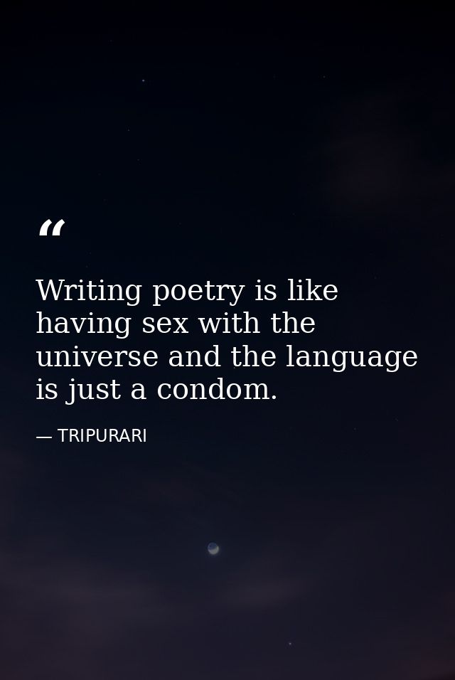 Writing poetry is like having sex with the universe and the language is just a condom. — TRIPURARI