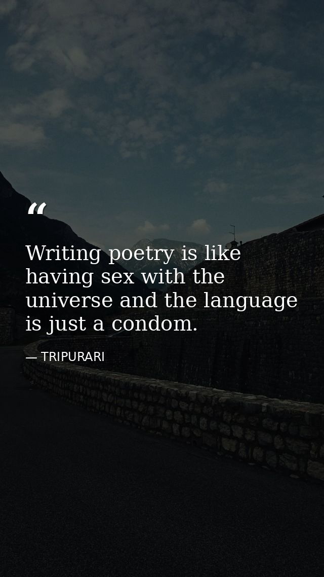 Writing poetry is like having sex with the universe and the language is just a condom. — TRIPURARI