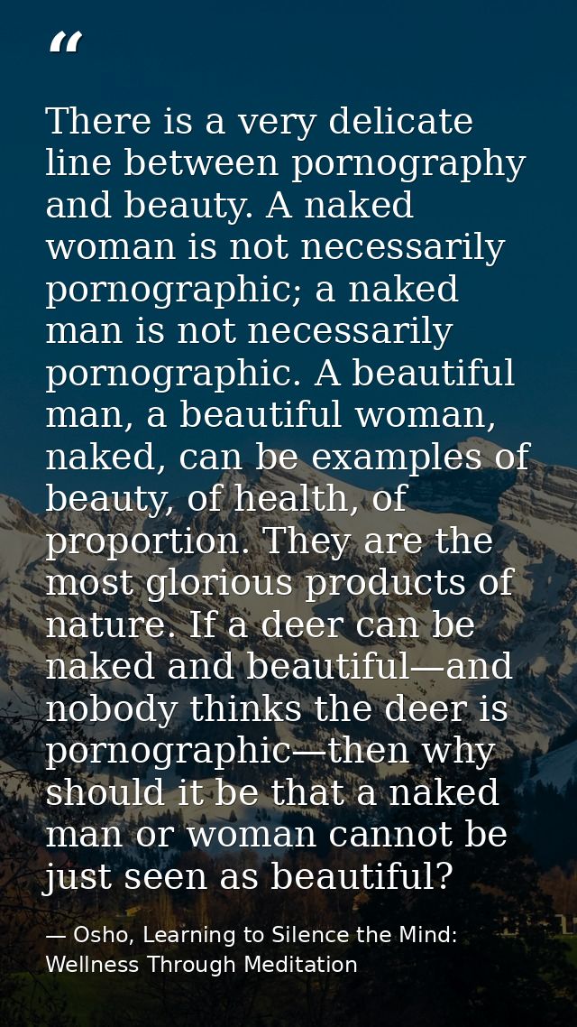 There is a very delicate line between pornography and beauty. A naked woman is not necessarily pornographic; a naked man — Osho, Learning to Silence the Mind: Wellness Through Meditation