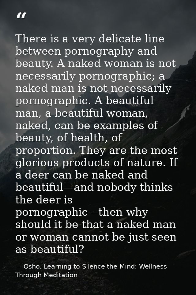 There is a very delicate line between pornography and beauty. A naked woman is not necessarily pornographic; a naked man — Osho, Learning to Silence the Mind: Wellness Through Meditation