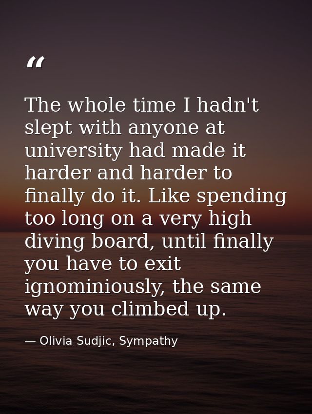 The whole time I hadn't slept with anyone at university had made it harder and harder to finally do it. Like spending to — Olivia Sudjic, Sympathy