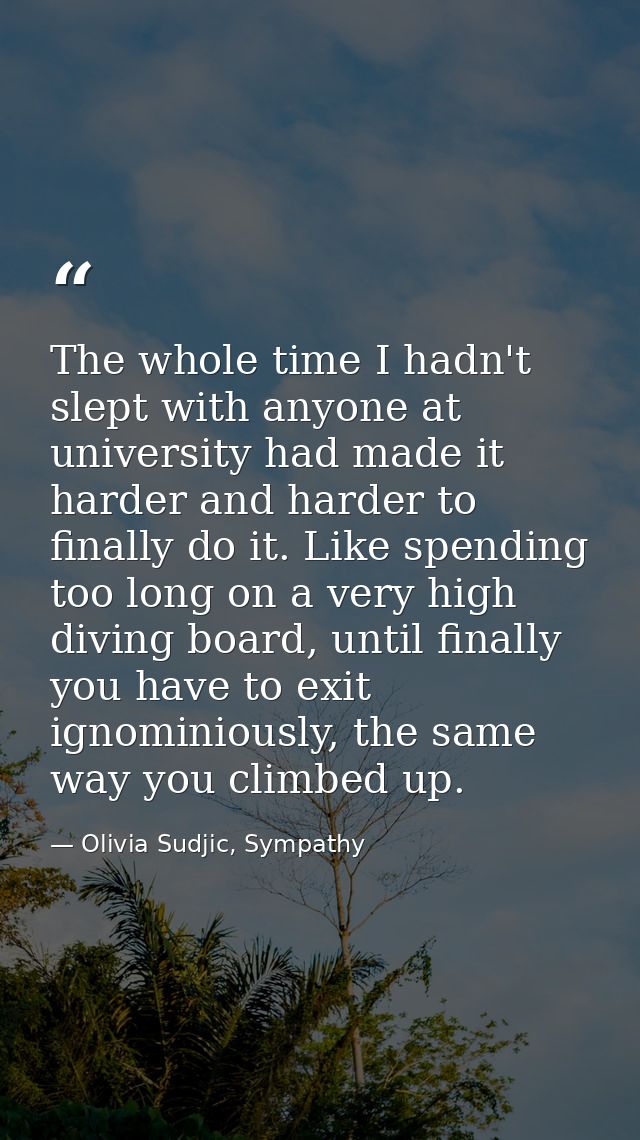 The whole time I hadn't slept with anyone at university had made it harder and harder to finally do it. Like spending to — Olivia Sudjic, Sympathy
