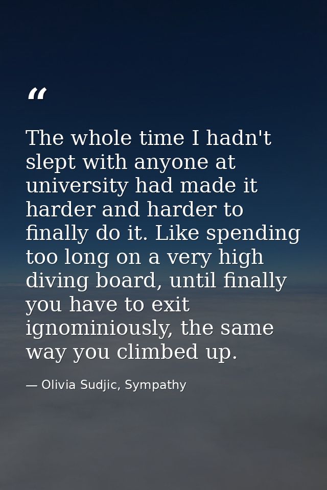 The whole time I hadn't slept with anyone at university had made it harder and harder to finally do it. Like spending to — Olivia Sudjic, Sympathy