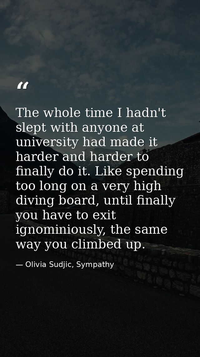 The whole time I hadn't slept with anyone at university had made it harder and harder to finally do it. Like spending to — Olivia Sudjic, Sympathy