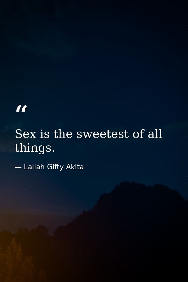 Sex is the sweetest of all things. — Lailah Gifty Akita