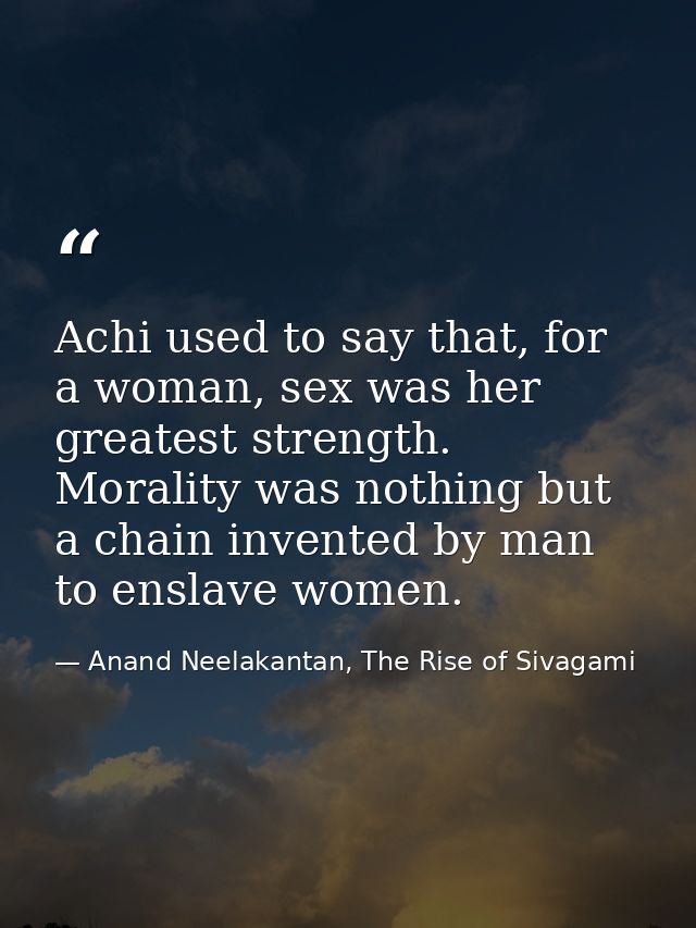 Achi used to say that, for a woman, sex was her greatest strength. Morality was nothing but a chain invented by man to e — Anand Neelakantan, The Rise of Sivagami