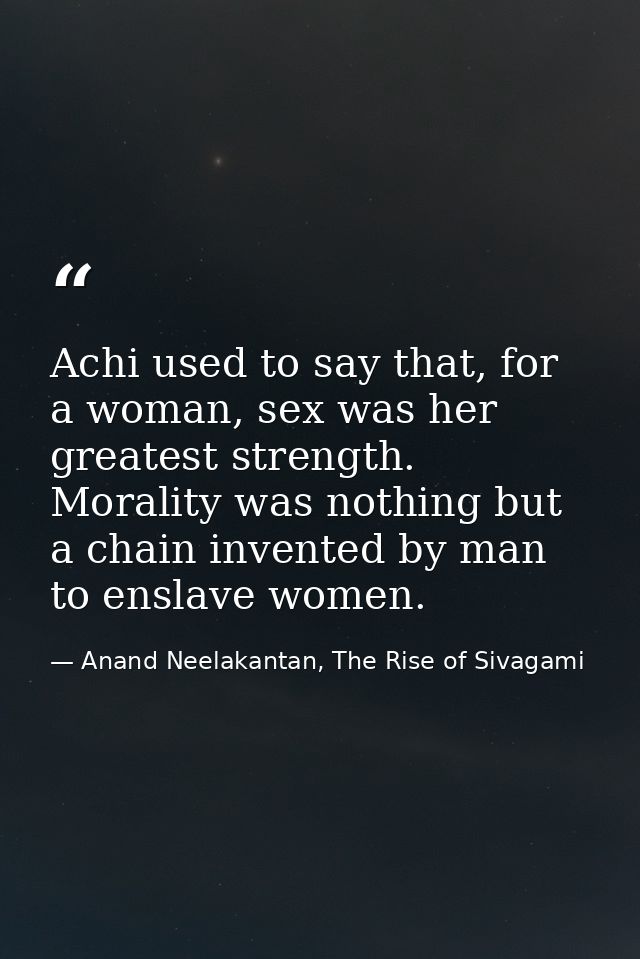Achi used to say that, for a woman, sex was her greatest strength. Morality was nothing but a chain invented by man to e — Anand Neelakantan, The Rise of Sivagami