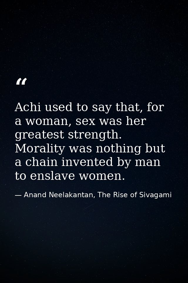 Achi used to say that, for a woman, sex was her greatest strength. Morality was nothing but a chain invented by man to e — Anand Neelakantan, The Rise of Sivagami