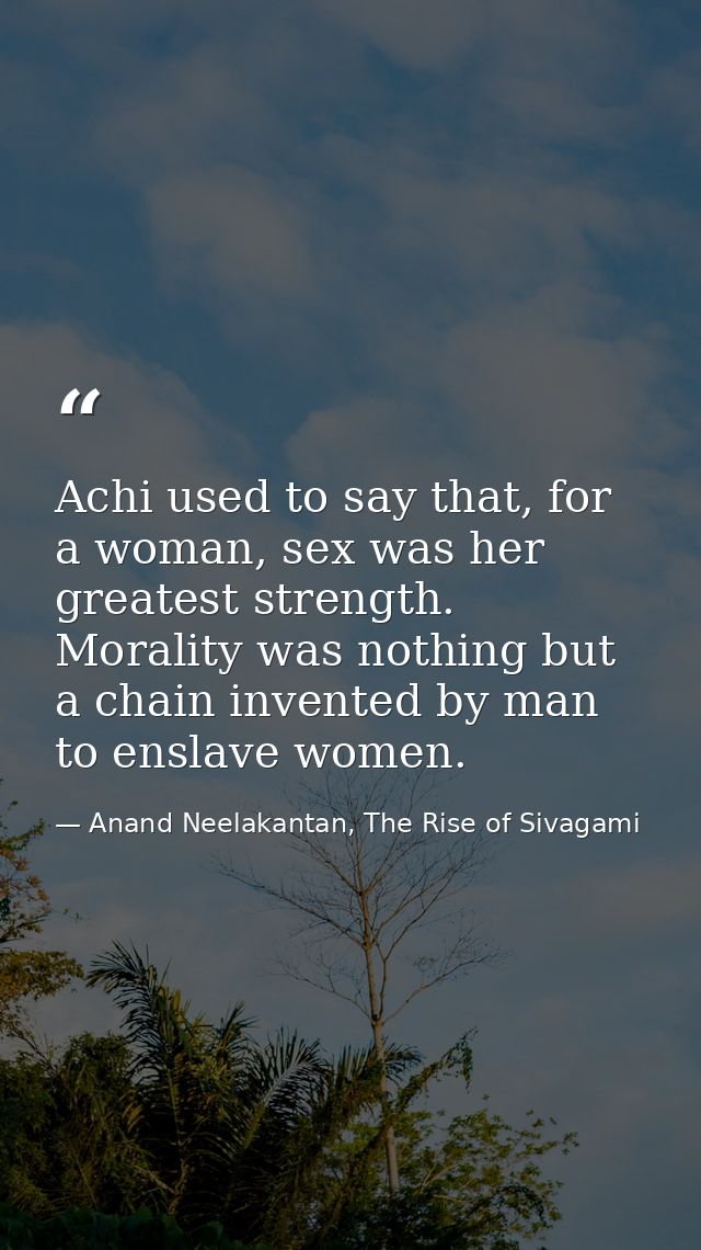 Achi used to say that, for a woman, sex was her greatest strength. Morality was nothing but a chain invented by man to e — Anand Neelakantan, The Rise of Sivagami