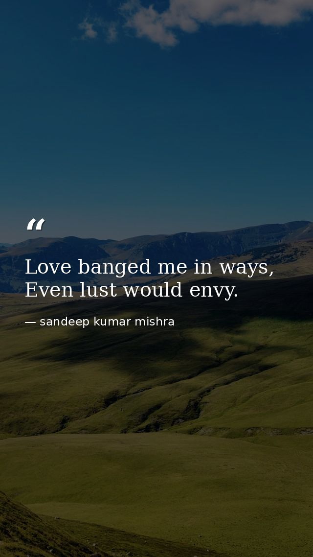 Love banged me in ways, Even lust would envy. — sandeep kumar mishra