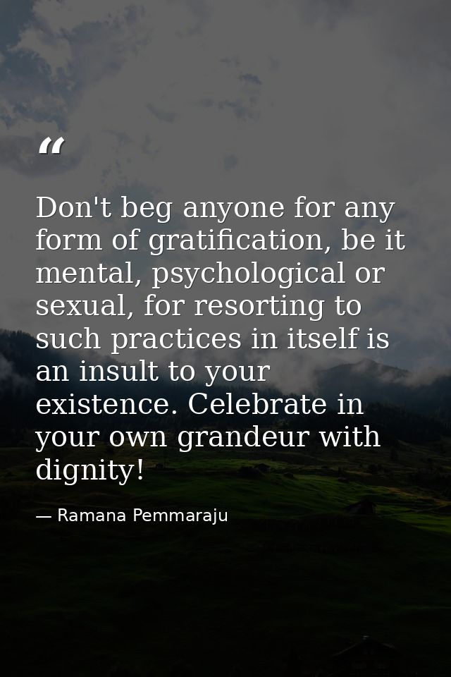 Don't beg anyone for any form of gratification, be it mental, psychological or sexual, for resorting to such practices i — Ramana Pemmaraju