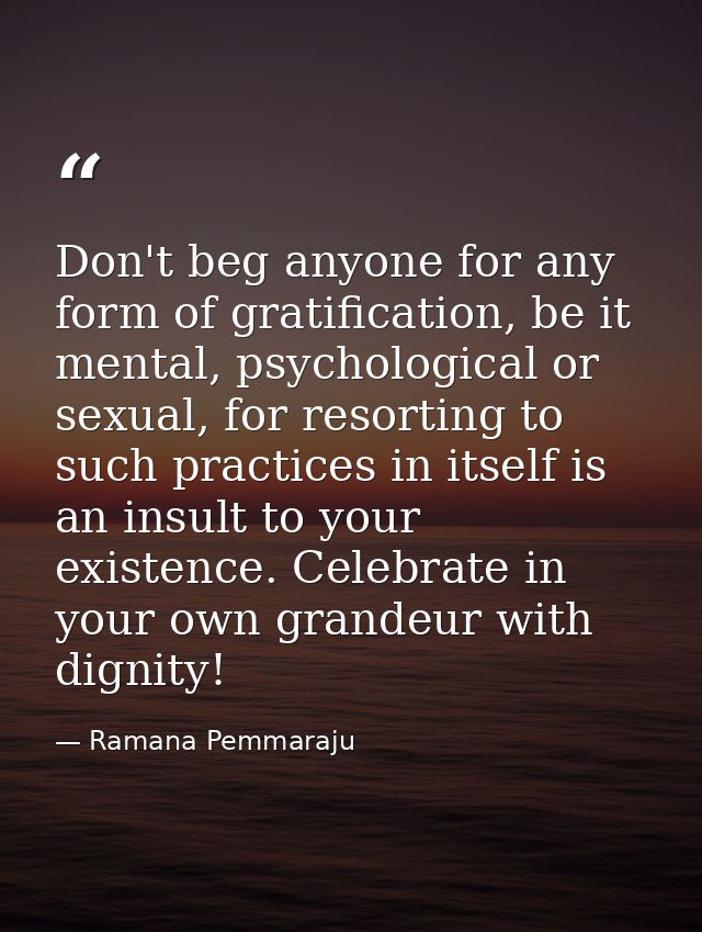 Don't beg anyone for any form of gratification, be it mental, psychological or sexual, for resorting to such practices i — Ramana Pemmaraju