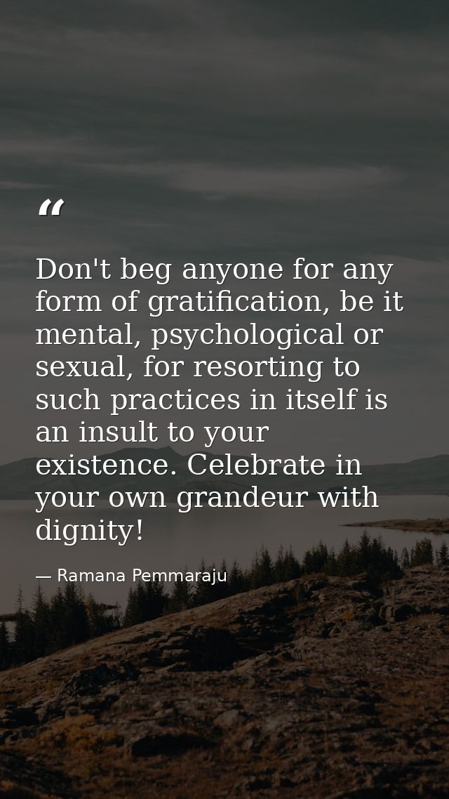 Don't beg anyone for any form of gratification, be it mental, psychological or sexual, for resorting to such practices i — Ramana Pemmaraju