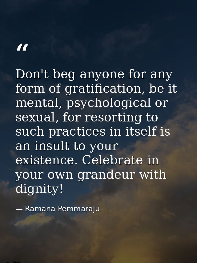 Don't beg anyone for any form of gratification, be it mental, psychological or sexual, for resorting to such practices i — Ramana Pemmaraju