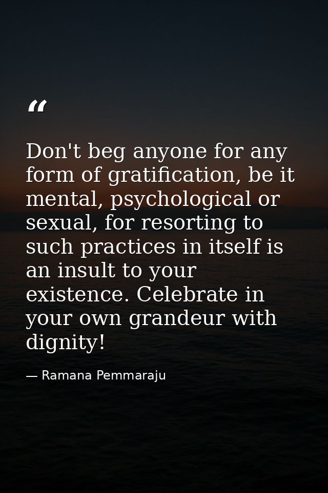 Don't beg anyone for any form of gratification, be it mental, psychological or sexual, for resorting to such practices i — Ramana Pemmaraju