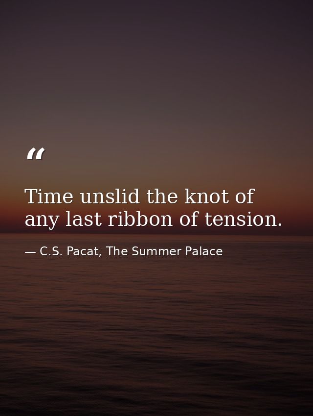 Time unslid the knot of any last ribbon of tension. — C.S. Pacat, The Summer Palace