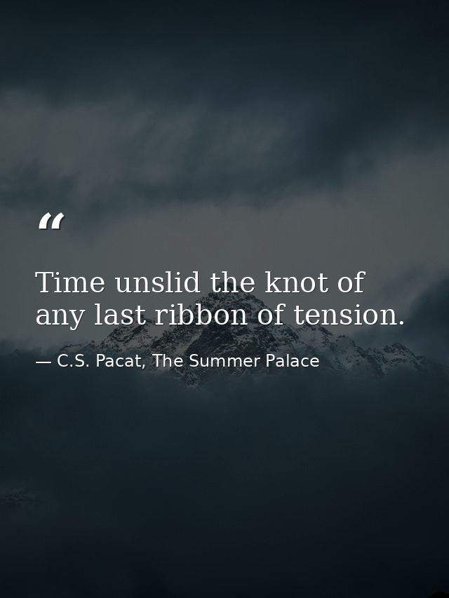 Time unslid the knot of any last ribbon of tension. — C.S. Pacat, The Summer Palace