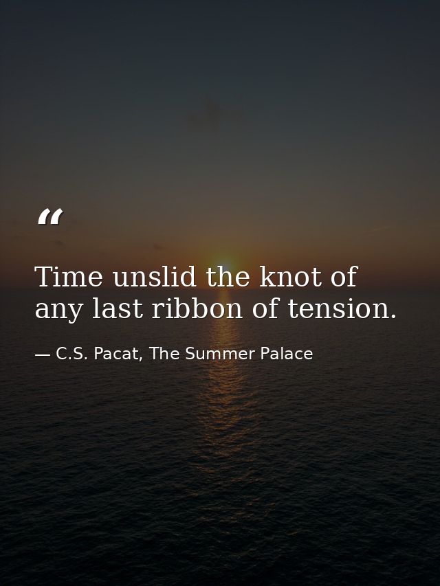Time unslid the knot of any last ribbon of tension. — C.S. Pacat, The Summer Palace