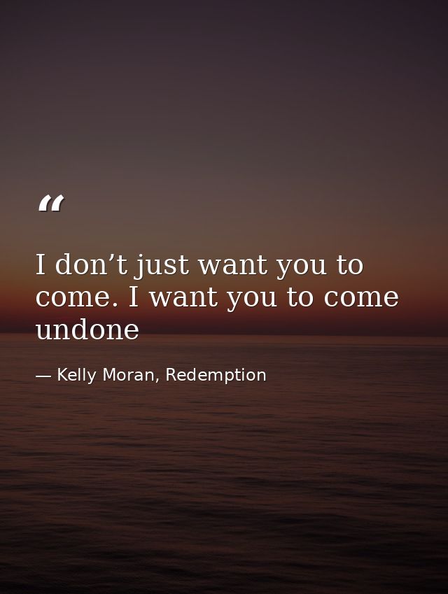 I don’t just want you to come. I want you to come undone — Kelly Moran, Redemption