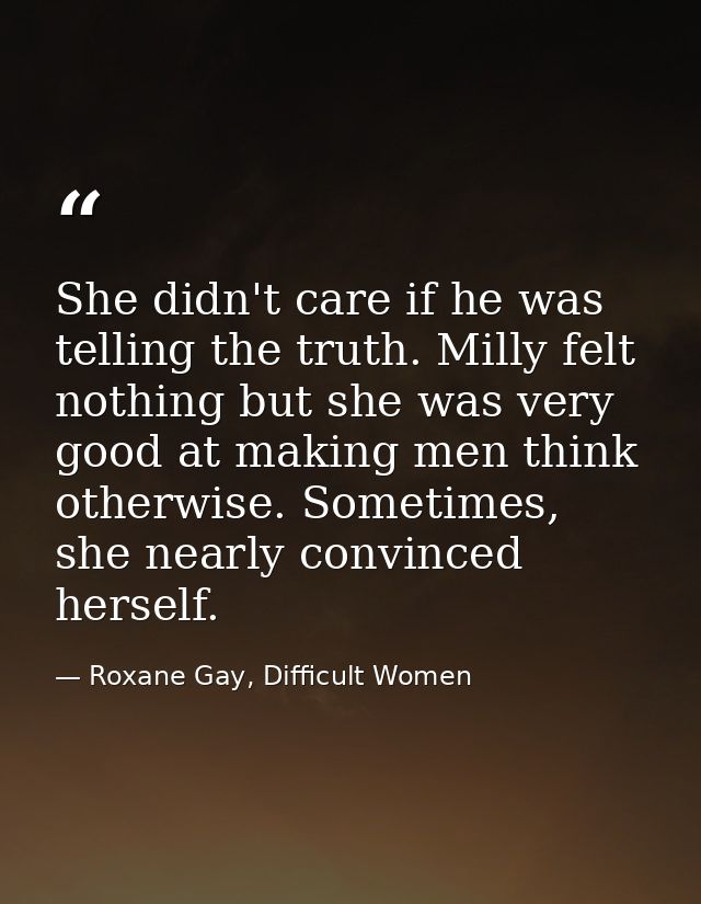 She didn't care if he was telling the truth. Milly felt nothing but she was very good at making men think otherwise. Som — Roxane Gay, Difficult Women
