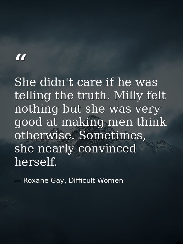 She didn't care if he was telling the truth. Milly felt nothing but she was very good at making men think otherwise. Som — Roxane Gay, Difficult Women