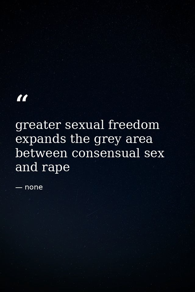 greater sexual freedom expands the grey area between consensual sex and rape — none