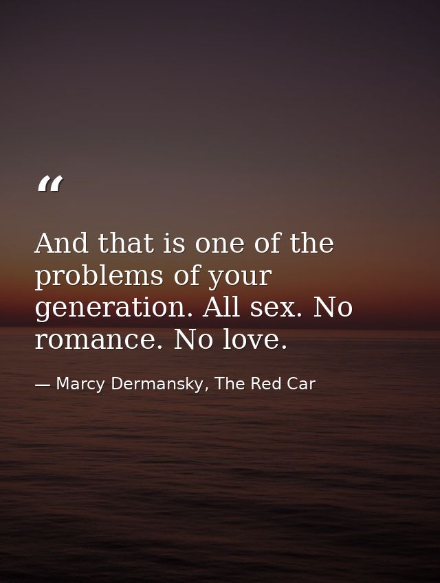 And that is one of the problems of your generation. All sex. No romance. No love. — Marcy Dermansky, The Red Car