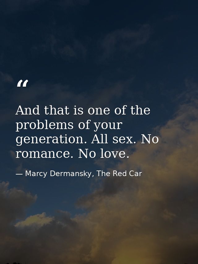 And that is one of the problems of your generation. All sex. No romance. No love. — Marcy Dermansky, The Red Car