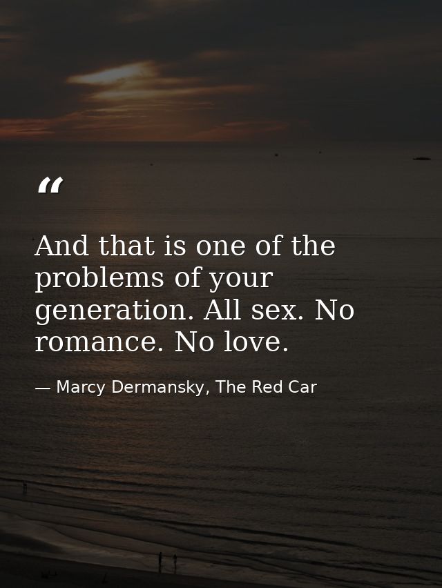 And that is one of the problems of your generation. All sex. No romance. No love. — Marcy Dermansky, The Red Car