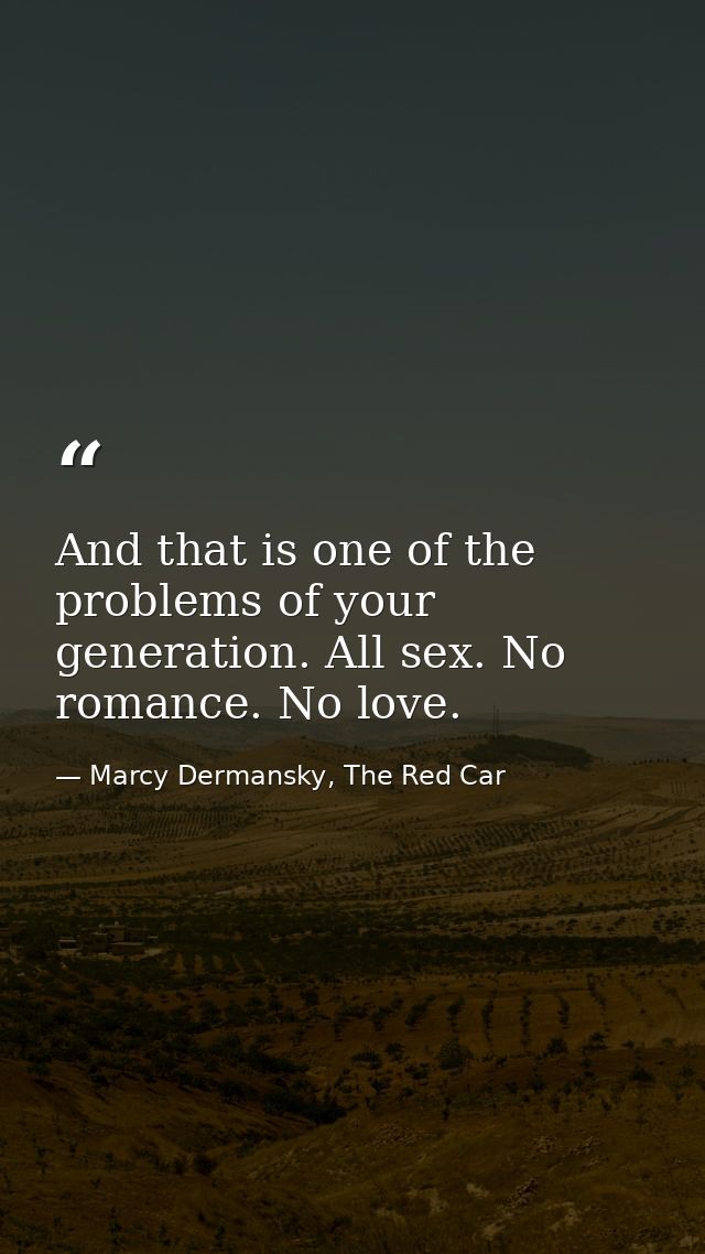 And that is one of the problems of your generation. All sex. No romance. No love. — Marcy Dermansky, The Red Car