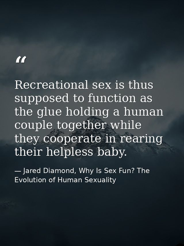 Recreational sex is thus supposed to function as the glue holding a human couple together while they cooperate in rearin — Jared Diamond, Why Is Sex Fun? The Evolution of Human Sexuality