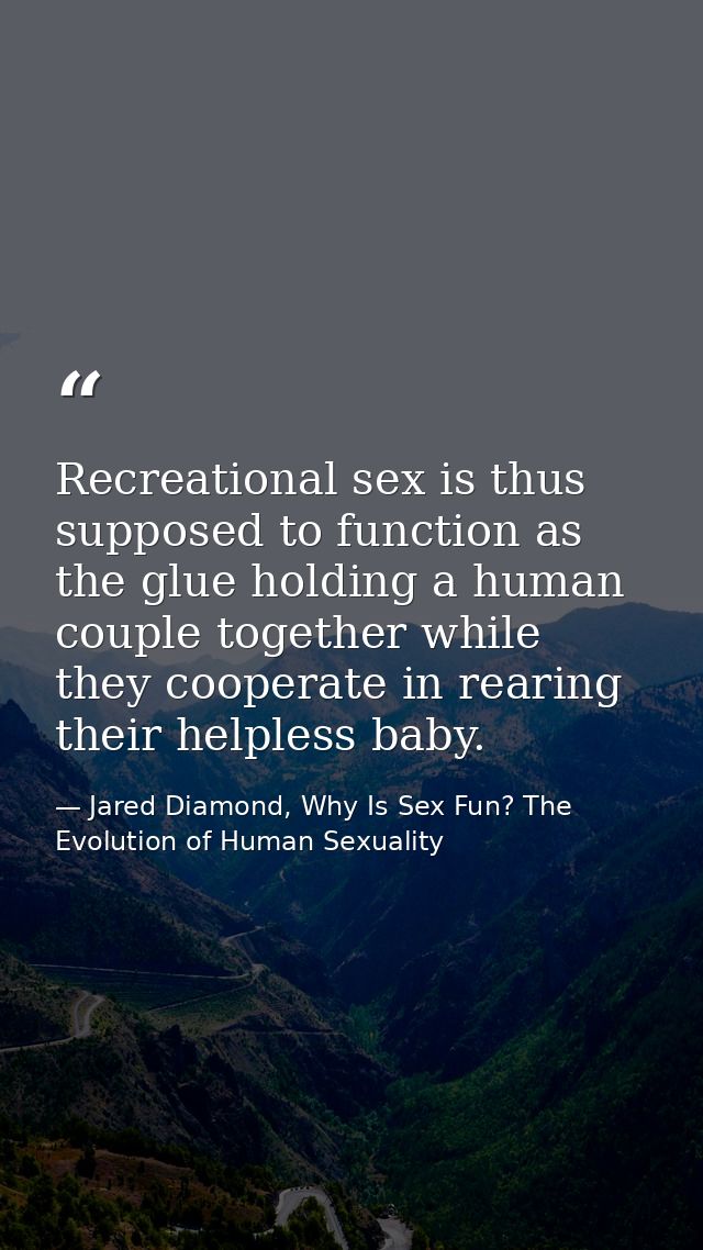 Recreational sex is thus supposed to function as the glue holding a human couple together while they cooperate in rearin — Jared Diamond, Why Is Sex Fun? The Evolution of Human Sexuality
