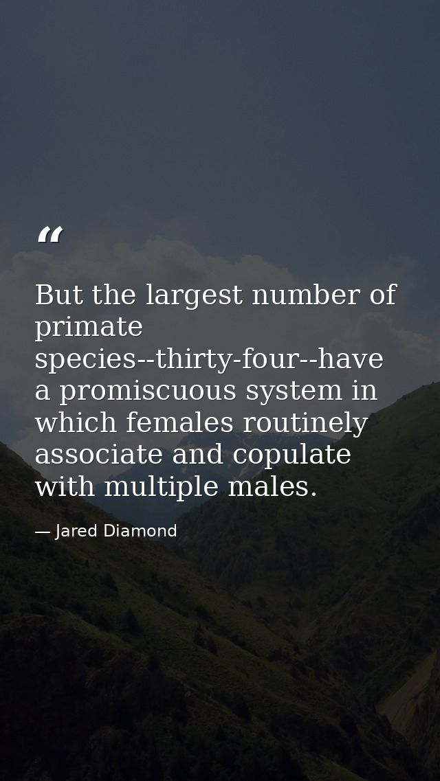 But the largest number of primate species--thirty-four--have a promiscuous system in which females routinely associate a — Jared Diamond
